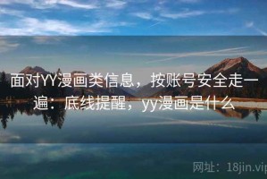 面对YY漫画类信息，按账号安全走一遍：底线提醒，yy漫画是什么