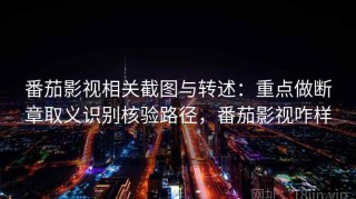 番茄影视相关截图与转述：重点做断章取义识别核验路径，番茄影视咋样