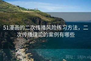51漫画的二次传播风险练习方法，二次传播理论的案例有哪些