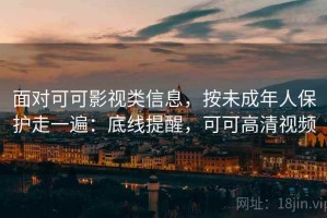 面对可可影视类信息，按未成年人保护走一遍：底线提醒，可可高清视频