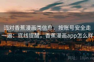 面对香蕉漫画类信息，按账号安全走一遍：底线提醒，香蕉漫画app怎么样