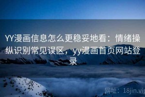 YY漫画信息怎么更稳妥地看：情绪操纵识别常见误区，yy漫画首页网站登录
