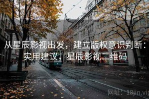 从星辰影视出发，建立版权意识判断：实用建议，星辰影视二维码