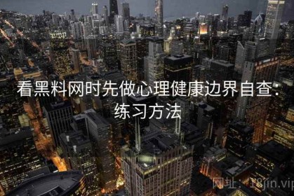 看黑料网时先做心理健康边界自查：练习方法
