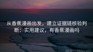 从香蕉漫画出发，建立证据链核验判断：实用建议，有香蕉漫画吗