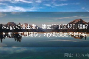 从age动漫出发，建立评论区规则理解判断：实用建议，age动漫是不是p站