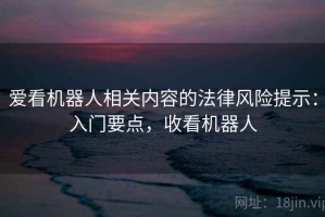 爱看机器人相关内容的法律风险提示：入门要点，收看机器人