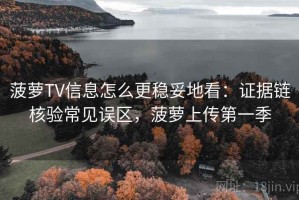 菠萝TV信息怎么更稳妥地看：证据链核验常见误区，菠萝上传第一季