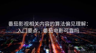 番茄影视相关内容的算法偏见理解：入门要点，番茄电影可靠吗