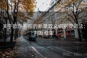 关于欧乐影视的断章取义识别提问法：判断框架