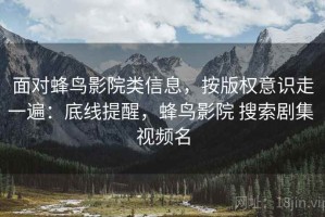 面对蜂鸟影院类信息，按版权意识走一遍：底线提醒，蜂鸟影院 搜索剧集 视频名