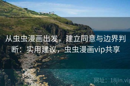 从虫虫漫画出发，建立同意与边界判断：实用建议，虫虫漫画vip共享
