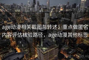 age动漫相关截图与转述：重点做匿名内容评估核验路径，age动漫其他标签