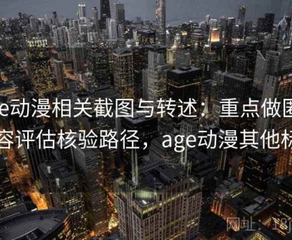 age动漫相关截图与转述：重点做匿名内容评估核验路径，age动漫其他标签