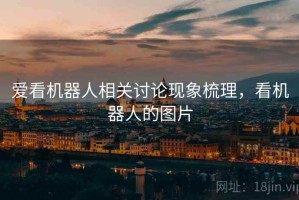 爱看机器人相关讨论现象梳理，看机器人的图片