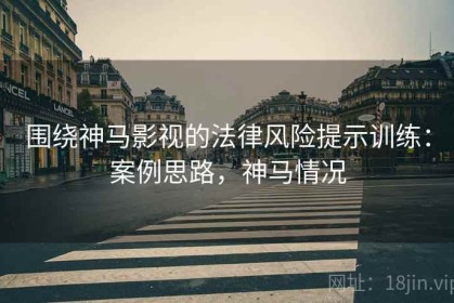 围绕神马影视的法律风险提示训练：案例思路，神马情况