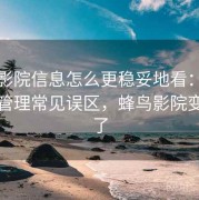 蜂鸟影院信息怎么更稳妥地看：数字足迹管理常见误区，蜂鸟影院变什么了