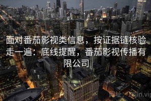 面对番茄影视类信息，按证据链核验走一遍：底线提醒，番茄影视传播有限公司