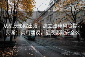 从星辰影院出发，建立法律风险提示判断：实用建议，星辰影院安全么