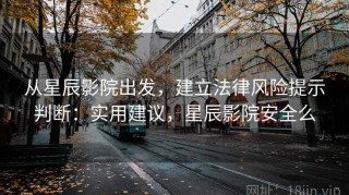 从星辰影院出发，建立法律风险提示判断：实用建议，星辰影院安全么