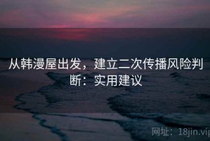 从韩漫屋出发，建立二次传播风险判断：实用建议