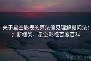 关于星空影视的算法偏见理解提问法：判断框架，星空影视百度百科