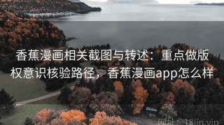 香蕉漫画相关截图与转述：重点做版权意识核验路径，香蕉漫画app怎么样