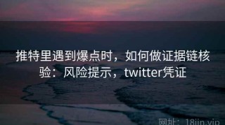 推特里遇到爆点时，如何做证据链核验：风险提示，twitter凭证