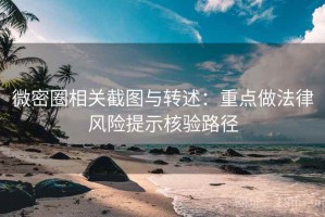 微密圈相关截图与转述：重点做法律风险提示核验路径