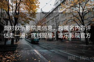 面对欧乐影院类信息，按匿名内容评估走一遍：底线提醒，欧乐影院官方