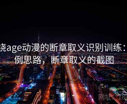 围绕age动漫的断章取义识别训练：案例思路，断章取义的截图