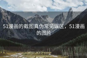 51漫画的截图真伪常见误区，51漫画的图片
