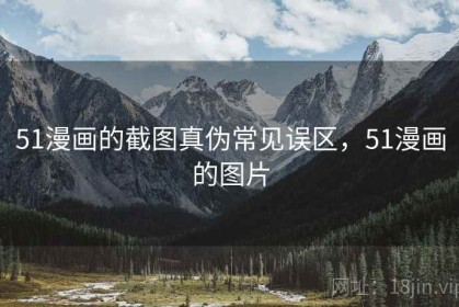 51漫画的截图真伪常见误区，51漫画的图片
