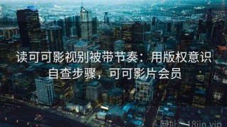 读可可影视别被带节奏：用版权意识自查步骤，可可影片会员