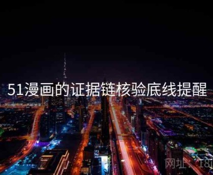 51漫画的证据链核验底线提醒