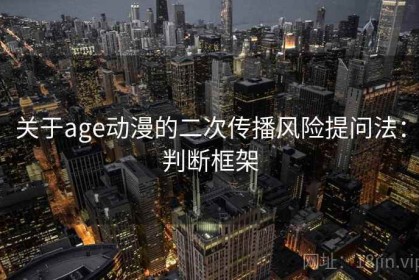 关于age动漫的二次传播风险提问法：判断框架
