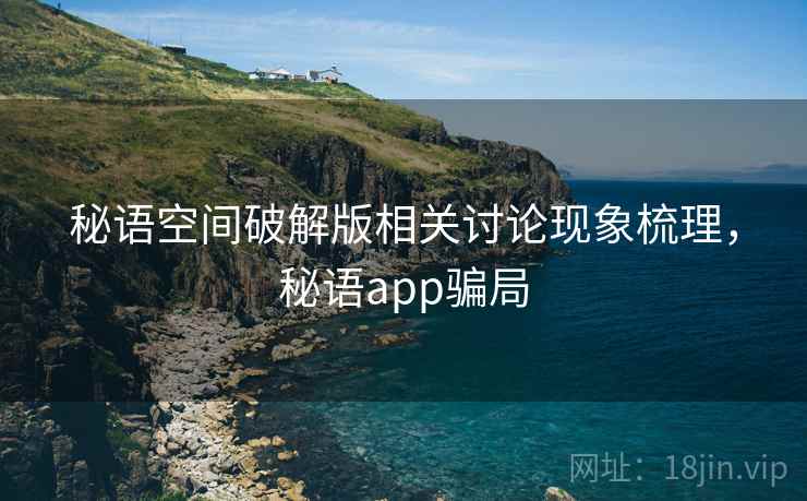 秘语空间破解版相关讨论现象梳理，秘语app骗局
