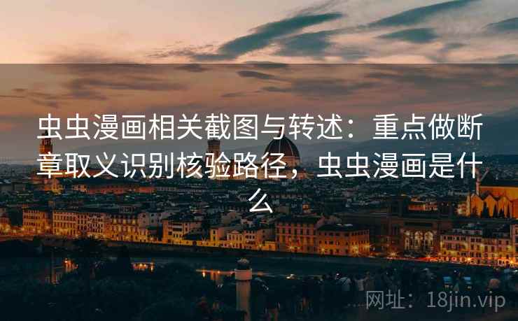 虫虫漫画相关截图与转述:重点做断章取义识别核验路径,虫虫漫画是什么 虫虫漫画相关截图与转述:重点做断章取义识别核验路径,虫虫漫画是什么