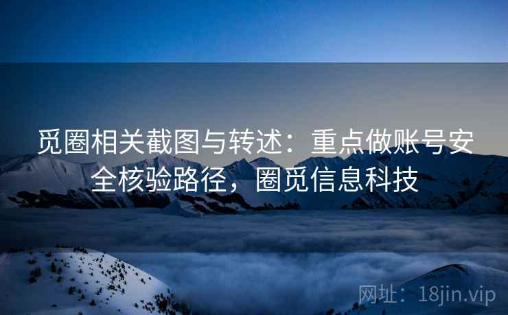 觅圈相关截图与转述：重点做账号安全核验路径，圈觅信息科技