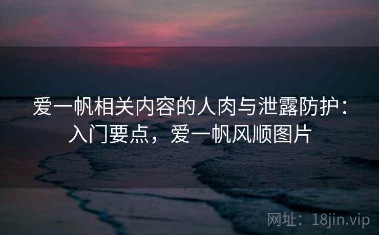 爱一帆相关内容的人肉与泄露防护：入门要点，爱一帆风顺图片