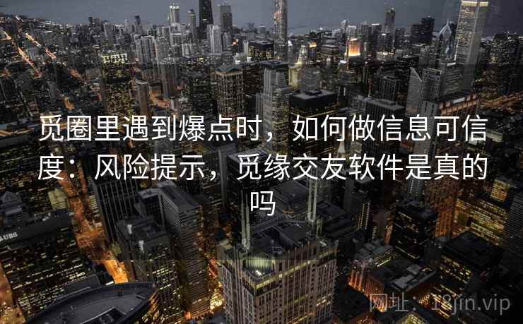 觅圈里遇到爆点时，如何做信息可信度：风险提示，觅缘交友软件是真的吗