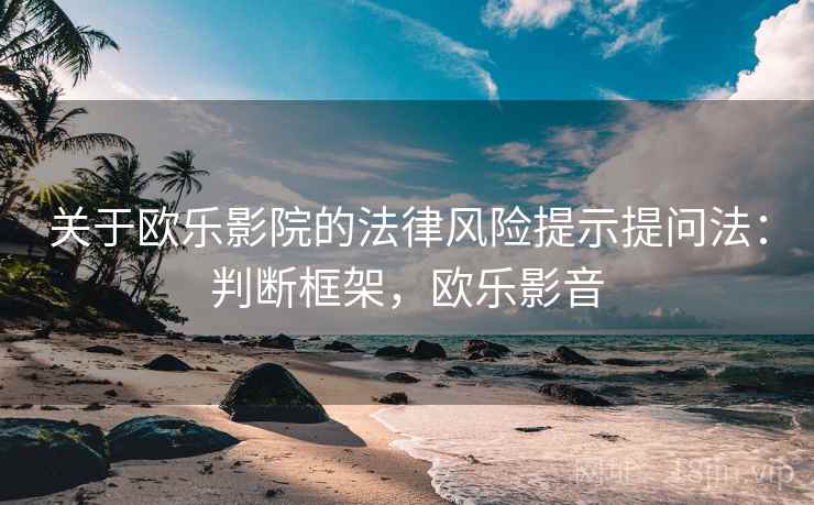 关于欧乐影院的法律风险提示提问法：判断框架，欧乐影音