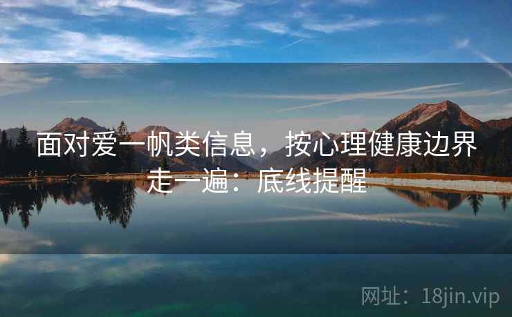 面对爱一帆类信息，按心理健康边界走一遍：底线提醒