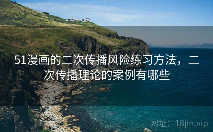 51漫画的二次传播风险练习方法，二次传播理论的案例有哪些