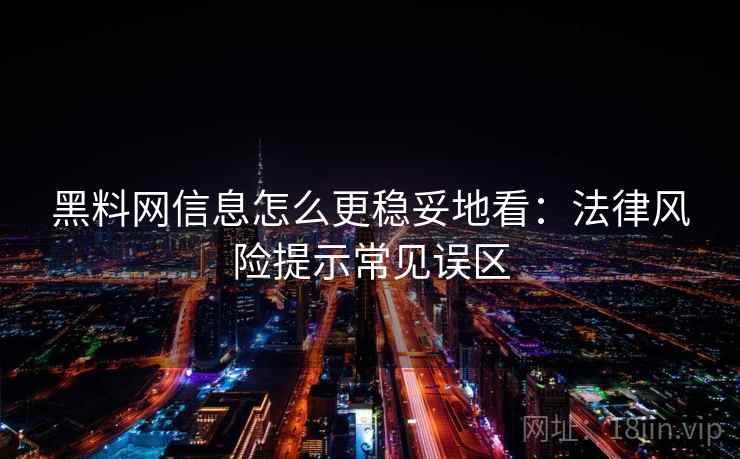 黑料网信息怎么更稳妥地看：法律风险提示常见误区