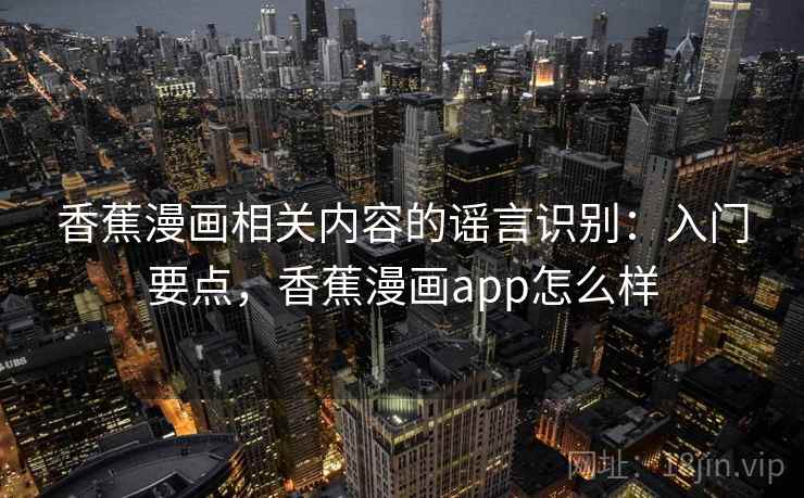 香蕉漫画相关内容的谣言识别：入门要点，香蕉漫画app怎么样