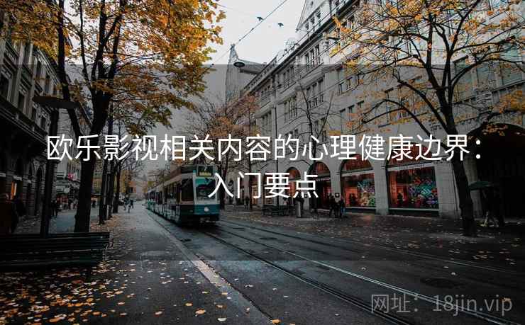 欧乐影视相关内容的心理健康边界：入门要点