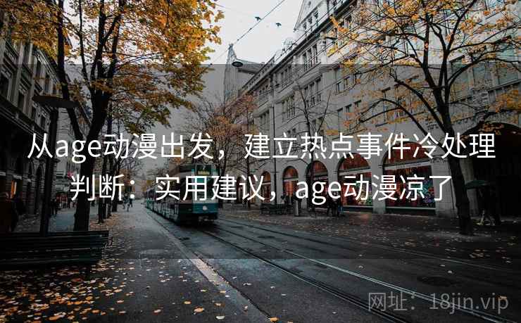 从age动漫出发，建立热点事件冷处理判断：实用建议，age动漫凉了