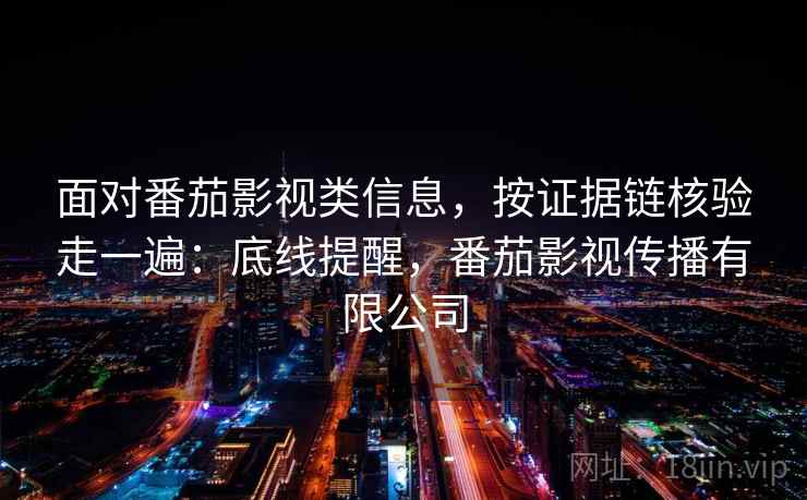 面对番茄影视类信息，按证据链核验走一遍：底线提醒，番茄影视传播有限公司
