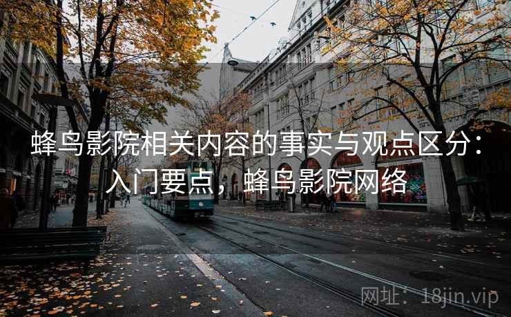 蜂鸟影院相关内容的事实与观点区分：入门要点，蜂鸟影院网络
